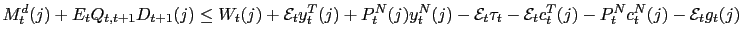 $\displaystyle M_{t}^{d}(j)+E_{t}Q_{t,t+1}D_{t+1}(j)\leq W_{t}(j)+\mathcal{E}_{t... ..._{t}-\mathcal{E}_{t} c_{t}^{T}(j)-P_{t}^{N}c_{t}^{N}(j)-\mathcal{E}_{t}g_{t}(j)$
