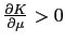 $ \frac{\partial K}{\partial\mu}>0$