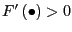$ F^{\prime}\left( \bullet\right) >0$