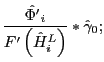 $\displaystyle \frac{\hat{{\Phi}^{\prime}}_{i}}{{F}^{\prime}\left( {\hat{H}_{i}^{L}}\right) }\ast\hat{\gamma}_{0};$