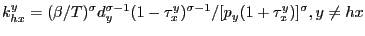 $\displaystyle k_{hx}^{y}=(\beta/T)^{\sigma}d_{y}^{\sigma-1}(1-\tau_{x}^{y})^{\sigma -1}/[p_{y}(1+\tau_{x}^{y})]^{\sigma},y\neq hx $