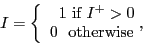 \begin{displaymath}I=\left\{ \begin{array}[c]{c} 1\text{ if }I^{+}>0\ 0\text{ \ otherwise '} \end{array}\right. \end{displaymath}