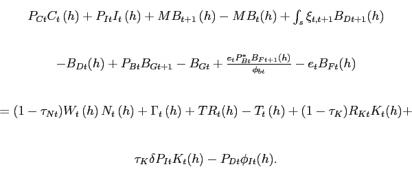 \begin{displaymath}\begin{array}[c]{c} P_{Ct}C_{t}\left( h\right) +P_{It}I_{t}\left( h\right) + MB_{t+1}\left( h\right) -MB_{t}(h) + \int_{s}\xi_{t,t+1}B_{Dt+1}(h)\\ \\ -B_{Dt}(h) + P_{Bt}B_{Gt+1} - B_{Gt} + \frac{e_{t}P_{Bt}^{\ast}B_{Ft+1} (h)}{\phi_{bt}}-e_{t}B_{Ft}(h)\\ \\ =(1-\tau_{Nt})W_{t}\left( h\right) N_{t}\left( h\right) +\Gamma_{t}\left( h\right) +TR_{t}(h)-T_{t}\left( h\right) + (1-\tau_{K})R_{Kt}K_{t}(h)+\\ \\ \tau_{K} \delta P_{It}K_{t}(h)-P_{Dt}\phi_{It}(h). \end{array}\end{displaymath}