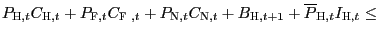 $\displaystyle P_{\text{\textsc{H}},t}C_{\text{\textsc{H}},t}+P_{\text{\textsc{F}} ,t}C_{\text{\textsc{F} },t}+P_{\text{\textsc{N}},t}C_{\text{\textsc{N}} ,t}+B_{\text{\textsc{H}},t+1}+ \overline{P}_{\text{\textsc{H}},t} I_{\text{\textsc{H}},t}\leq$