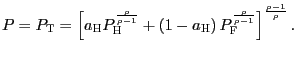 $\displaystyle P=P_{\text{\textsc{T}}}=\left[ a_{\text{\textsc{H}}}P_{\text{\textsc{H}} }^{\frac{\rho}{\rho-1}}+\left( 1-a_{\text{\textsc{H}}}\right) P_{\text{\textsc{F}}}^{\frac{ \rho}{\rho-1}}\right] ^{\frac{\rho-1}{\rho} }.$