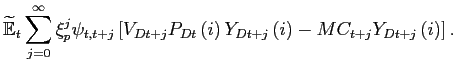 $\displaystyle \widetilde{\mathbb{E}}_{t}\sum_{j=0}^{\infty}\xi_p^{j}\psi _{t,t+j}\left[V_{Dt+j}P_{Dt}\left( i\right) Y_{Dt+j}\left( i\right) -MC_{t+j}Y_{Dt+j}\left( i\right) \right].$