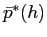$ \bar{p}^{\ast}(h)$