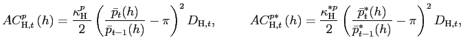 $\displaystyle AC_{\text{\textsc{H}},t}^{p}\left( h\right) =\frac{\kappa_{\text{\textsc{H} }}^{p}}{2}\left( \frac{\bar{p}_{t}(h)}{\bar{p}_{t-1}(h)}-\pi\right) ^{2}D_{\text{\textsc{H}},t},\;\;\;\;\;\;\;\;\;AC_{\text{\textsc{H}},t}^{p\ast }\left( h\right) =\frac{\kappa_{\text{\textsc{H}}}^{\ast p}}{2}\left( \frac{\bar{p}_{t}^{\ast}(h)}{\bar{p}_{t-1}^{\ast}(h)}-\pi\right) ^{2}D_{\text{\textsc{H}},t}, $