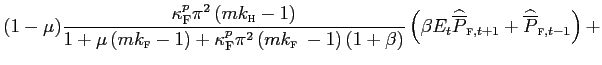 $\displaystyle (1-\mu)\frac{\kappa_{\text{\textsc{F}}}^{p}\pi^{2}\left( mk_{\text{\textsc{h}}}-1\right) }{1+\mu\left( mk_{\text{\textsc{f}} }-1\right) +\kappa_{\text{\textsc{F}}}^{p}\pi^{2}\left( mk_{\text{\textsc{f} }}-1\right) \left( 1+\beta\right) }\left( \beta E_{t}\widehat{\overline {P}}_{\text{\textsc{f}},t+1}+\widehat{\overline{P}}_{\text{\textsc{f}} ,t-1}\right) +$