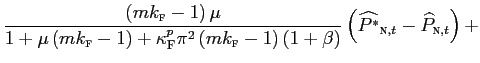 $\displaystyle \frac{\left( mk_{\text{\textsc{f}}}-1\right) \mu}{1+\mu\left( mk_{\text{\textsc{f}}}-1\right) +\kappa_{\text{\textsc{F}}}^{p}\pi^{2}\left( mk_{\text{\textsc{f}}}-1\right) \left( 1+\beta\right) }\left( \widehat{P^{\ast}}_{\text{\textsc{n}},t}-\widehat{P}_{\text{\textsc{n}} ,t}\right) +$