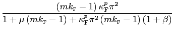 $\displaystyle \frac{\left( mk_{\text{\textsc{f}}}-1\right) \kappa_{\text{\textsc{F}} }^{p}\pi^{2}}{1+\mu\left( mk_{\text{\textsc{f}}}-1\right) +\kappa _{\text{\textsc{F}}}^{p}\pi^{2}\left( mk_{\text{\textsc{f}}}-1\right) \left( 1+\beta\right) }$