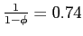 $ \frac{1}{1-\phi}=0.74$