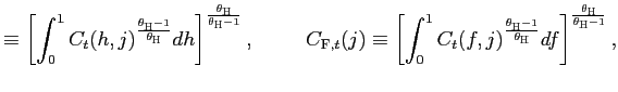 $\displaystyle \equiv\left[ \int_{0}^{1}C_{t}(h,j)^{\frac {\theta_{\text{\textsc{H}}}-1}{\theta_{\text{\textsc{H}}}}}dh\right] ^{\frac{\theta_{\text{\textsc{H}}}}{\theta_{\text{\textsc{H}}}-1}}\text{, \ \ \ \ \ \ \ }C_{\text{\textsc{F}},t}(j)\equiv\left[ \int_{0}^{1} C_{t}(f,j)^{\frac{\theta_{\text{\textsc{H}}}-1}{\theta_{\text{\textsc{H}}}} }df\right] ^{\frac{\theta_{\text{\textsc{H}}}}{\theta_{\text{\textsc{H}}}-1} },$