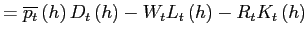 $\displaystyle =\overline{p_{t}}\left( h\right) D_{t}\left( h\right) -W_{t}L_{t}\left( h\right) -R_{t}K_{t}\left( h\right)$