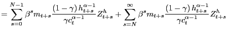 $\displaystyle =\sum_{s=0}^{N-1}\beta^{s}m_{t+s}\frac{\left( 1-\gamma\right) h_{t+s}^{\alpha-1}}{\gamma c_{t}^{\alpha-1}}Z_{t+s}^{h}+\sum_{s=N}^{\infty }\beta^{s}m_{t+s}\frac{\left( 1-\gamma\right) h_{t+s}^{\alpha-1}}{\gamma c_{t}^{\alpha-1}}Z_{t+s}^{h}$