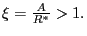 $ \xi=\frac{A}{R^{\ast}}>1.$
