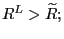 $ R^{L}>\widetilde{R}; $