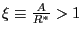 $ \xi\equiv\frac{A}{R^{\ast} }>1$