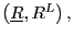 $ \left( \underline{R},R^{L}\right) ,$