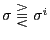 $ \sigma\gtreqqless\sigma^{i} $