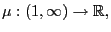 $ \mu:\left( 1,\infty\right) \rightarrow \mathbb{R} ,$