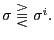 $ \sigma\gtreqqless\sigma^{i}.$