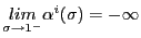 $ \underset{\sigma\rightarrow1^{-}}{lim}\alpha^{i}(\sigma)=-\infty$