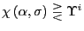 $ \chi\left( \alpha,\sigma\right) \gtreqless\Upsilon^{i}$
