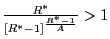$ \frac{R^{\ast}}{\left[ R^{\ast}-1\right] ^{\frac{R^{\ast}-1}{A}}}>1$
