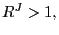 $ R^{J}>1,$