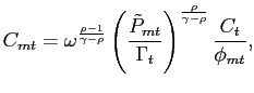 $\displaystyle C_{mt} = \omega^{\frac{\rho-1}{\gamma-\rho}} \left( \frac{\tilde{P}_{mt} }{\Gamma_{t}}\right) ^{\frac{\rho}{\gamma-\rho}} \frac{C_{t}}{\phi_{mt}},$