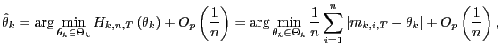 $\displaystyle \hat{\theta}_{k}=\arg\min_{\theta_{k}\in\Theta_{k}}H_{k,n,T}\left... ...{n}\left\vert m_{k,i,T}-\theta_{k}\right\vert +O_{p}\left( \frac{1}{n}\right) ,$