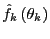 $ \hat {f}_{k}\left( \theta_{k}\right) $