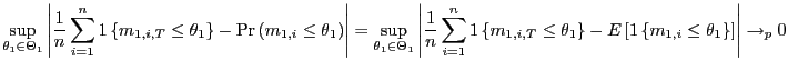 $\displaystyle \sup_{\theta_{1}\in\Theta_{1}}\left\vert \frac{1}{n}\sum_{i=1}^{n... ...t[ 1\left\{ m_{1,i}\leq\theta_{1}\right\} \right] \right\vert \rightarrow_{p}0 $