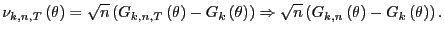 $\displaystyle \nu_{k,n,T}\left( \theta\right) =\sqrt{n}\left( G_{k,n,T}\left( \... ...qrt {n}\left( G_{k,n}\left( \theta\right) -G_{k}\left( \theta\right) \right) . $