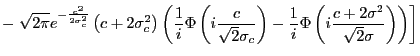 $\displaystyle -\left. \sqrt{2\pi}e^{-\frac{c^{2}}{2\sigma_{c}^{2}}}\left( c+2\s... ...c{1}{i}\Phi\left( i\frac{c+2\sigma^{2}}{\sqrt{2}\sigma }\right) \right) \right]$
