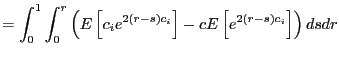 $\displaystyle =\int_{0}^{1}\int_{0}^{r}\left( E\left[ c_{i}e^{2\left( r-s\right) c_{i}}\right] -cE\left[ e^{2\left( r-s\right) c_{i}}\right] \right) dsdr$