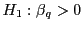 $ H_{1} :\beta_{q}>0$