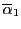 $ \overline{\alpha}_{1}$