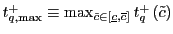 $ t_{q,\max}^{+}\equiv\max_{\tilde {c}\in\left[ \underline{c},\overline{c}\right] }t_{q}^{+}\left( \tilde {c}\right) $