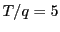 $ T/q=5$