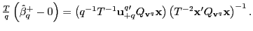 $ \frac{T}{q}\left( \hat{\beta}_{q} ^{+}-0\right) =\left( q^{-1}T^{-1}\mathbf{u}_{+q}^{q\prime}Q_{\mathbf{v} ^{q}}\mathbf{x}\right) \left( T^{-2}\mathbf{x}^{\prime}Q_{\mathbf{v}^{q} }\mathbf{x}\right) ^{-1}.$