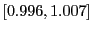 $ \left[ 0.996,1.007\right] $