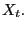 $ X_{t}.$