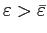 $ \varepsilon >\bar{\varepsilon}$