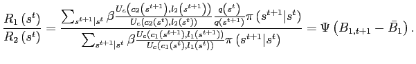$\displaystyle \frac{R_{1}\left( s^{t}\right) }{R_{2}\left( s^{t}\right) }=\frac {\sum_{s^{t+1}\vert s^{t}}\beta\frac{U_{c}\left( c_{2}\left( s^{t+1}\right) ,l_{2}\left( s^{t+1}\right) \right) }{U_{c}\left( c_{2}\left( s^{t}\right) ,l_{2}\left( s^{t}\right) \right) }\frac{q\left( s^{t}\right) }{q\left( s^{t+1}\right) }\pi\left( s^{t+1}\vert s^{t}\right) }{\sum_{s^{t+1}\vert s^{t}}\beta\frac{U_{c}\left( c_{1}\left( s^{t+1}\right) ,l_{1}\left( s^{t+1}\right) \right) }{U_{c}\left( c_{1}\left( s^{t}\right) ,l_{1}\left( s^{t}\right) \right) }\pi\left( s^{t+1} \vert s^{t}\right) }=\Psi\left( B_{1,t+1}-\bar{B}_{1}\right) .$
