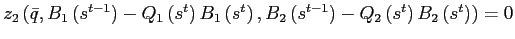 $ z_{2}\left( \bar{q},B_{1}\left( s^{t-1}\right) -Q_{1}\left( s^{t}\right) B_{1}\left( s^{t}\right) ,B_{2}\left( s^{t-1}\right) -Q_{2}\left( s^{t}\right) B_{2}\left( s^{t}\right) \right) =0$