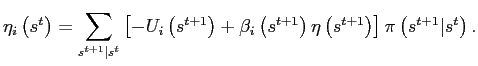 $\displaystyle \eta_{i}\left( s^{t}\right) =\sum_{s^{t+1}\vert s^{t}}\left[ -U_{i}\left( s^{t+1}\right) +\beta_{i}\left( s^{t+1}\right) \eta\left( s^{t+1}\right) \right] \pi\left( s^{t+1}\vert s^{t}\right) .$