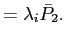 $\displaystyle =\lambda_{i}\bar{P}_{2}.$