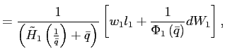 $\displaystyle =\frac{1}{\left( \tilde{H}_{1}\left( \frac{1}{\bar{q}}\right) +\bar{q}\right) }\left[ w_{1}l_{1}+\frac{1}{\Phi_{1}\left( \bar{q}\right) }dW_{1}\right] ,$